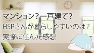 【マンション？一戸建て？】HSPさんが暮らしやすいのは？実際に住んだ感想