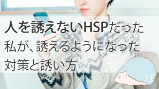 人を誘えないHSPだった私が、誘えるようになった対策と誘い方