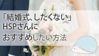 「結婚式、したくない」HSPさんにおすすめしたい方法