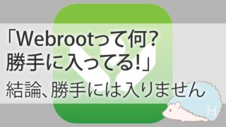 「Webrootって何？勝手に入ってる!?」結論、勝手には入りません。解約もできます。