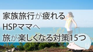 家族旅行が疲れるHSPママへ。旅が楽しくなる対策15つ